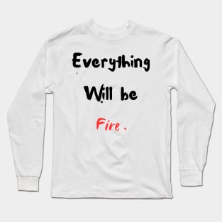 Everything will be fire Long Sleeve T-Shirt